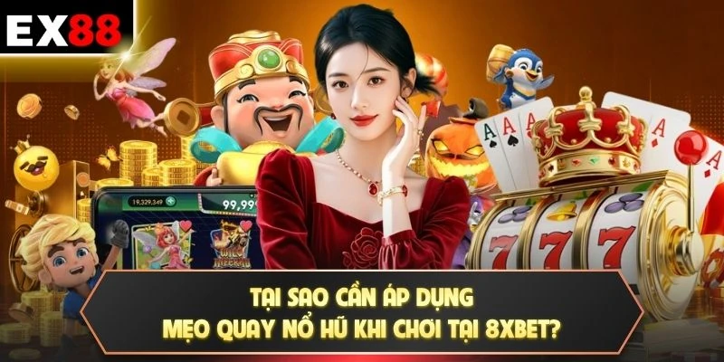 Tại sao cần áp dụng mẹo quay nổ hũ khi chơi tại 8XBET?